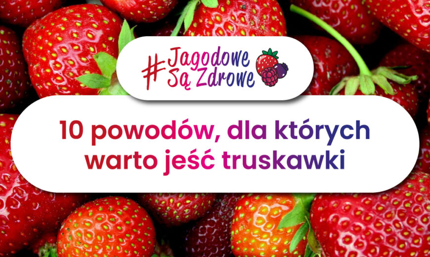 Owoce jagodowe są zdrowe. Dlaczego warto jeść truskawki?